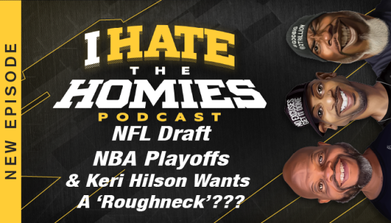 NFL DRAFT | NBA PLAYOFFS | & Keri Hilson wants a ‘roughneck’??? |
I Hate The Homies | Episode 50