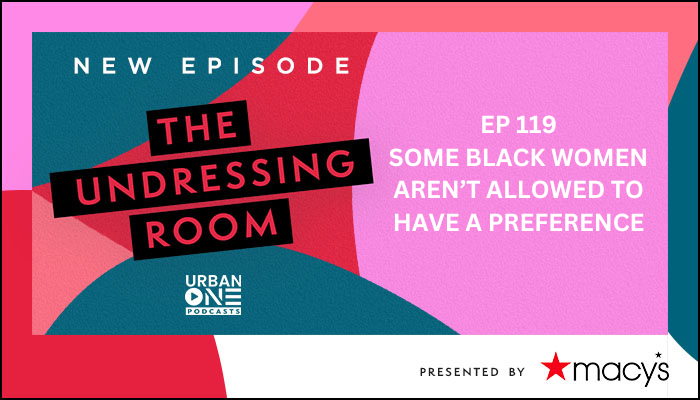 Some Black Women Aren’t Allowed to Have a Preference, The Undressing Room Podcast ep 119